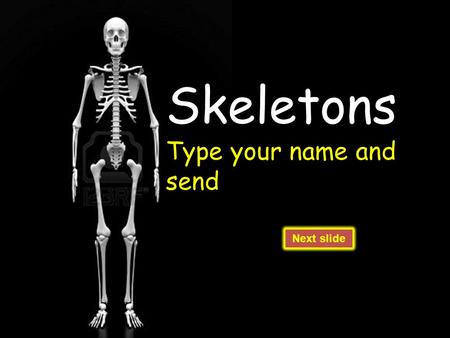 Skeletons Type your name and send Next slide. What is a skeleton for? A skeleton keeps us upright- without it we would be a pile of skin and muscles on.