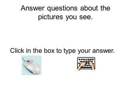 Answer questions about the pictures you see. Click in the box to type your answer.