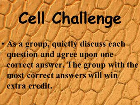 Cell Challenge As a group, quietly discuss each question and agree upon one correct answer. The group with the most correct answers will win extra credit.