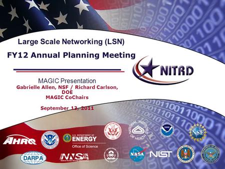 MAGIC Presentation Gabrielle Allen, NSF / Richard Carlson, DOE MAGIC CoChairs September 13, 2011 Large Scale Networking (LSN) FY12 Annual Planning Meeting.