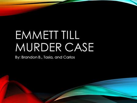 EMMETT TILL MURDER CASE By: Brandon B., Tasia, and Carlos.