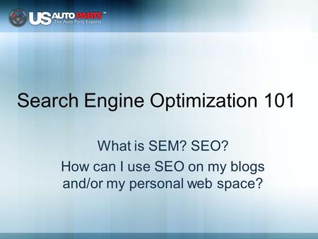 Search Engine Optimization 101 What is SEM? SEO? How can I use SEO on my blogs and/or my personal web space?