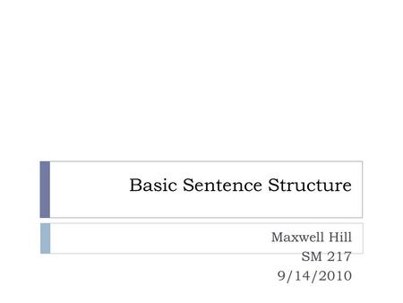 Basic Sentence Structure Maxwell Hill SM 217 9/14/2010.