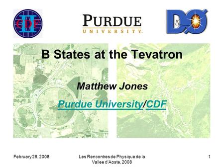 February 28, 2008Les Rencontres de Physique de la Vallee d'Aoste, 2008 1 B States at the Tevatron Matthew Jones Purdue UniversityPurdue University/CDFCDF.