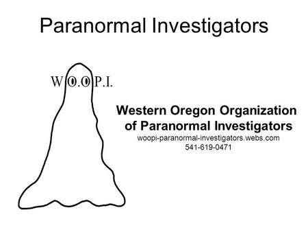 Paranormal Investigators Western Oregon Organization of Paranormal Investigators woopi-paranormal-investigators.webs.com 541-619-0471.