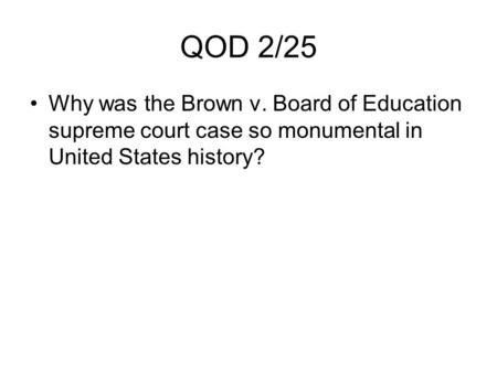 QOD 2/25 Why was the Brown v. Board of Education supreme court case so monumental in United States history?