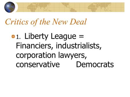 Critics of the New Deal 1. Liberty League = Financiers, industrialists, corporation lawyers, conservative Democrats.