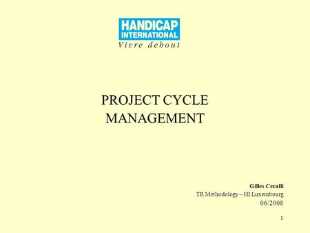 1 PROJECT CYCLE MANAGEMENT Gilles Ceralli TR Methodology – HI Luxembourg 06/2008.