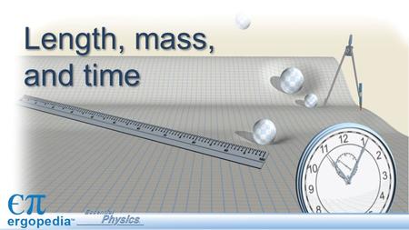 Length, mass, and time. Objectives Record data using scientific notation. Record data using International System (SI) units.