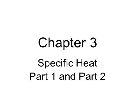 Chapter 3 Specific Heat Part 1 and Part 2. Specific Heat Different substances require different amounts of heat to change their temperature. In general.
