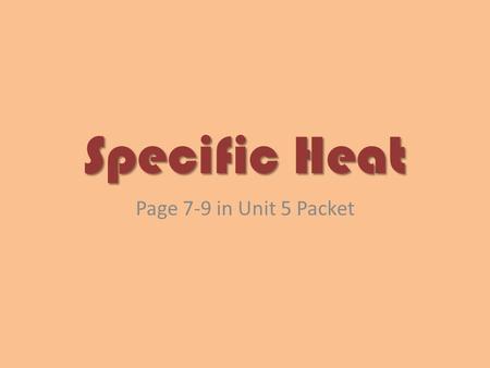Specific Heat Page 7-9 in Unit 5 Packet. Specific Heat of Matter At the conclusion of our time together, you should be able to: 1. Define specific heat.