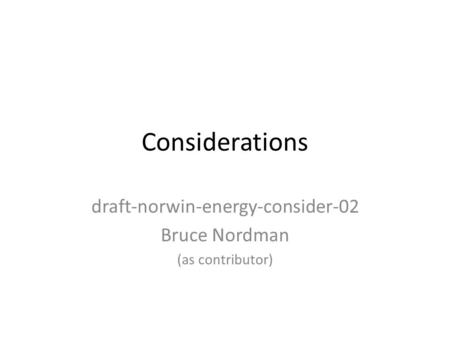 Considerations draft-norwin-energy-consider-02 Bruce Nordman (as contributor)