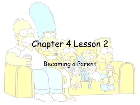 Chapter 4 Lesson 2 Becoming a Parent. You’ll Learn To Identify reasons why people have children. Describe the role and responsibilities of parents in.