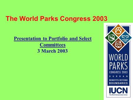 1 The World Parks Congress 2003 Presentation to Portfolio and Select Committees 3 March 2003.
