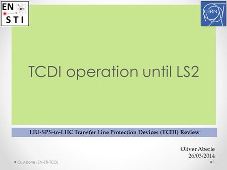 TCDI operation until LS2 LIU-SPS-to-LHC Transfer Line Protection Devices (TCDI) Review 1 Oliver Aberle 26/03/2014 O. Aberle (EN-STI-TCD)