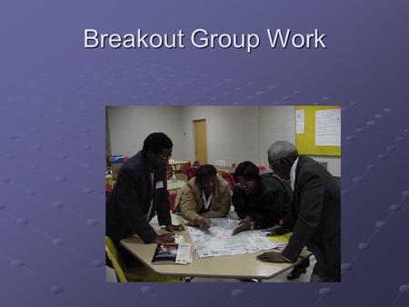 Breakout Group Work. …and more group work! Reporting Back.