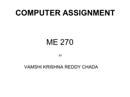 COMPUTER ASSIGNMENT ME 270 BY VAMSHI KRISHNA REDDY CHADA.