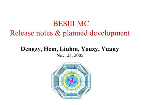 BESIII MC Release notes & planned development Dengzy, Hem, Liuhm, Youzy, Yuany Nov. 23, 2005.