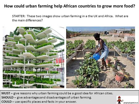 How could urban farming help African countries to grow more food? STARTER: These two images show urban farming in a the UK and Africa. What are the main.