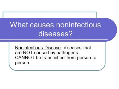 What causes noninfectious diseases? Noninfectious Disease: diseases that are NOT caused by pathogens. CANNOT be transmitted from person to person.