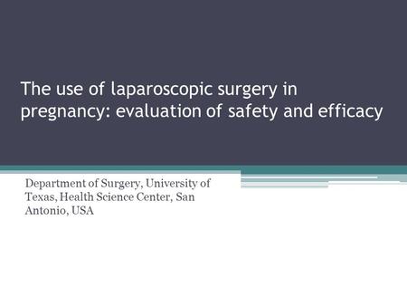 The use of laparoscopic surgery in pregnancy: evaluation of safety and efficacy Department of Surgery, University of Texas, Health Science Center, San.
