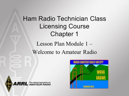 Ham Radio Technician Class Licensing Course Chapter 1 Lesson Plan Module 1 – Welcome to Amateur Radio.