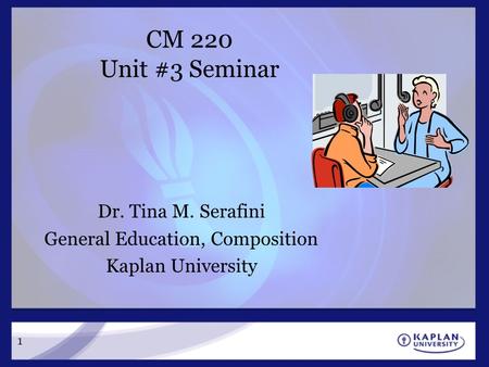 CM 220 Unit #3 Seminar Dr. Tina M. Serafini General Education, Composition Kaplan University 1.
