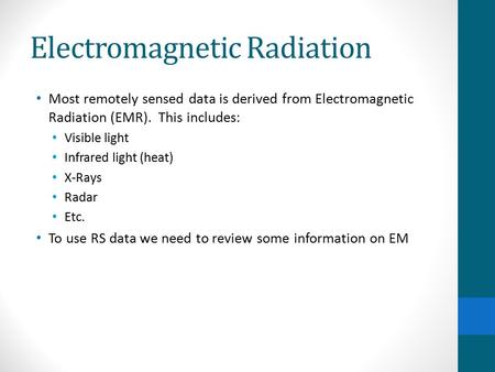 Electromagnetic Radiation Most remotely sensed data is derived from Electromagnetic Radiation (EMR). This includes: Visible light Infrared light (heat)