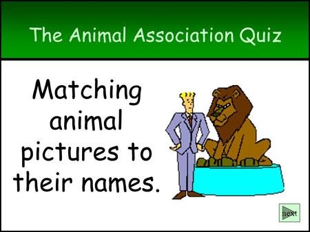 The Animal Association Quiz Matching animal pictures to their names. next.