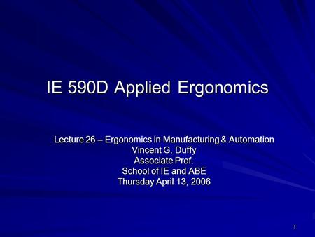1 IE 590D Applied Ergonomics Lecture 26 – Ergonomics in Manufacturing & Automation Vincent G. Duffy Associate Prof. School of IE and ABE Thursday April.