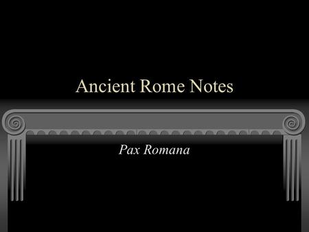 Ancient Rome Notes Pax Romana. Objectives The student will be able to demonstrate knowledge of ancient Rome from about 700 B.C.E. to 500 C.E. in terms.