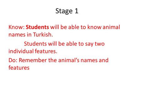 Stage 1 Know: Students will be able to know animal names in Turkish. Students will be able to say two individual features. Do: Remember the animal’s names.