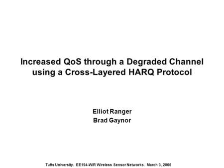 Tufts University. EE194-WIR Wireless Sensor Networks. March 3, 2005 Increased QoS through a Degraded Channel using a Cross-Layered HARQ Protocol Elliot.