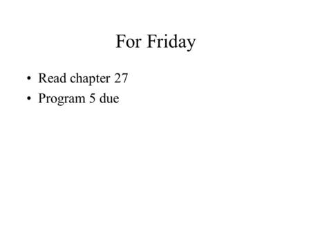 For Friday Read chapter 27 Program 5 due.