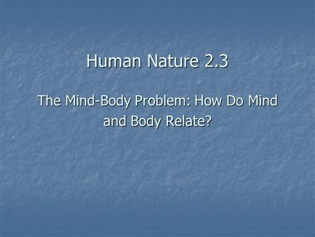 Human Nature 2.3 The Mind-Body Problem: How Do Mind and Body Relate?