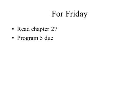 For Friday Read chapter 27 Program 5 due. Program 5 Any questions?