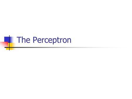 The Perceptron. Perceptron Pattern Classification One of the purposes that neural networks are used for is pattern classification. Once the neural network.