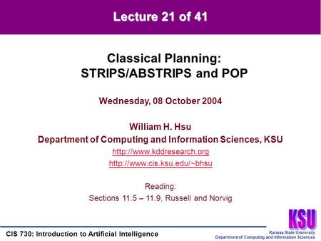 Kansas State University Department of Computing and Information Sciences CIS 730: Introduction to Artificial Intelligence Lecture 21 of 41 Wednesday, 08.