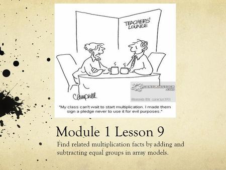 Module 1 Lesson 9 Find related multiplication facts by adding and subtracting equal groups in array models.