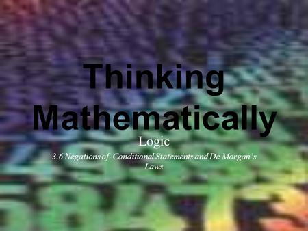 Thinking Mathematically Logic 3.6 Negations of Conditional Statements and De Morgan’s Laws.