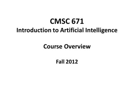 CMSC 671 Introduction to Artificial Intelligence Course Overview Fall 2012.