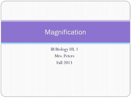 IB Biology HL 1 Mrs. Peters Fall 2013 Magnification.
