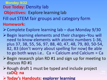 Slide 1 of 21 Due Today: Density lab Objectives: Explore learning lab Fill out STEM fair groups and category form Homework:  Complete Explore learning.