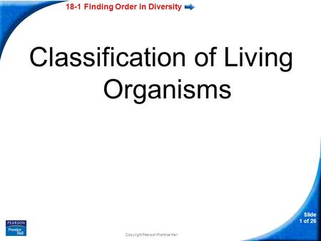 18-1 Finding Order in Diversity Slide 1 of 26 Classification of Living Organisms Copyright Pearson Prentice Hall.
