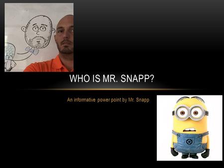 An informative power point by Mr. Snapp WHO IS MR. SNAPP?