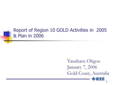 1 Report of Region 10 GOLD Activities in 2005 & Plan in 2006 Yasuharu Ohgoe January 7, 2006 Gold Coast, Australia.