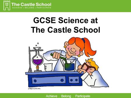 Achieve. Belong. Participate GCSE Science at The Castle School.