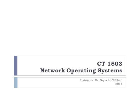 CT 1503 Network Operating Systems Instructor: Dr. Najla Al-Nabhan 2014.