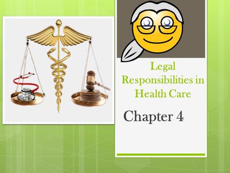 Legal Responsibilities in Health Care Chapter 4. Introduction 10/24/2015  Every aspect of our life is governed by certain laws or legal responsibilities.
