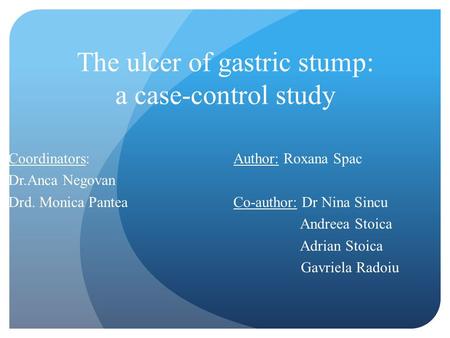 The ulcer of gastric stump: a case-control study Coordinators: Author: Roxana Spac Dr.Anca Negovan Drd. Monica Pantea Co-author: Dr Nina Sincu Andreea.